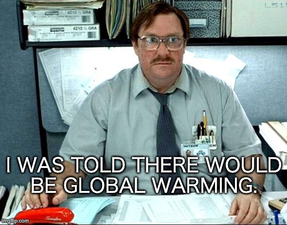 New Orleans says Al Gore is a liar. | I WAS TOLD THERE WOULD
BE GLOBAL WARMING. | image tagged in memes,i was told there would be | made w/ Imgflip meme maker