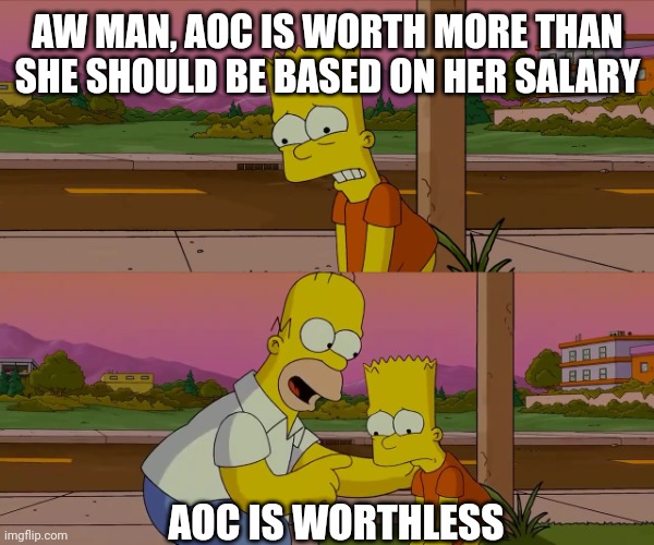 Homer and Bart worst day so far | AW MAN, AOC IS WORTH MORE THAN SHE SHOULD BE BASED ON HER SALARY AOC IS WORTHLESS | image tagged in homer and bart worst day so far | made w/ Imgflip meme maker