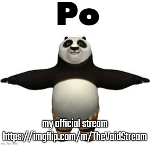 Po | my official stream https://imgflip.com/m/TheVoidStream | image tagged in po,memes | made w/ Imgflip meme maker