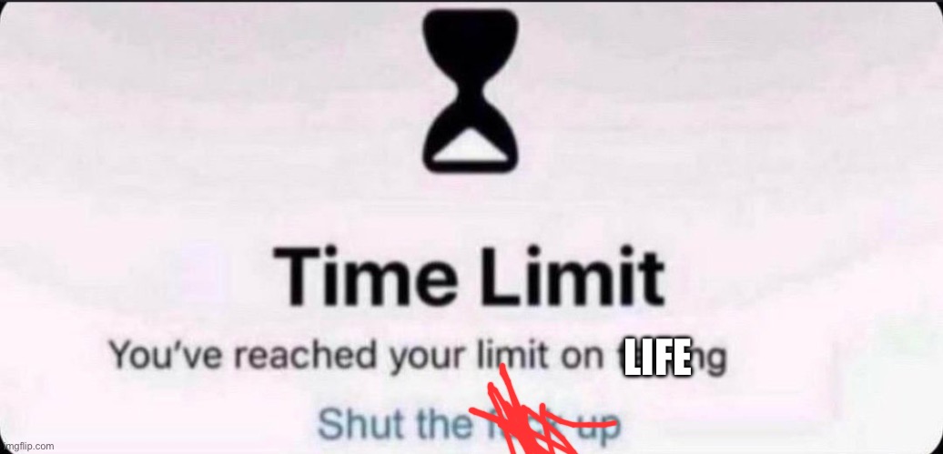 Wut | LIFE | image tagged in time limit | made w/ Imgflip meme maker