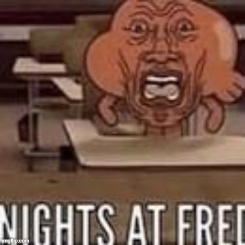 . | image tagged in nights at fred | made w/ Imgflip meme maker