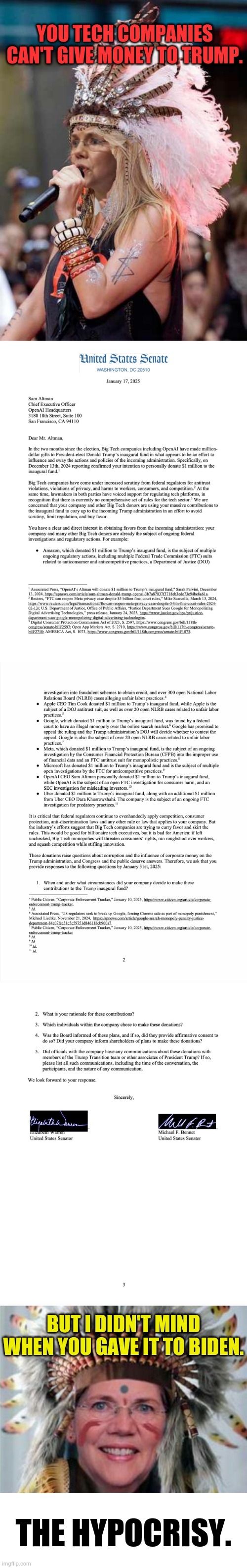 Please Read...The Democrats Are At It Again...The Hypocrisy | YOU TECH COMPANIES CAN'T GIVE MONEY TO TRUMP. BUT I DIDN'T MIND WHEN YOU GAVE IT TO BIDEN. THE HYPOCRISY. | image tagged in elizabeth warren headdress,elizabeth warren,if you look at it like this,hypocrisy,politics,memes | made w/ Imgflip meme maker