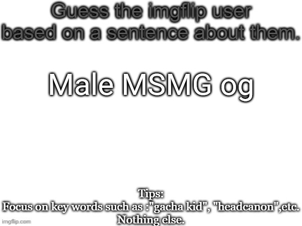 Guess the imgflip user based on a sentence about them | Male MSMG og | image tagged in guess the imgflip user based on a sentence about them,msmg,memes | made w/ Imgflip meme maker