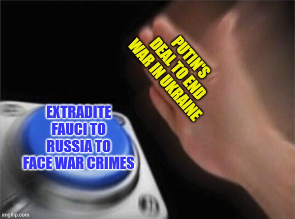 Counter Offer: Can We Throw in Bill Gates? | PUTIN'S DEAL TO END WAR IN UKRAINE; EXTRADITE FAUCI TO RUSSIA TO FACE WAR CRIMES | image tagged in memes,blank nut button,putin,fauci,war crimes | made w/ Imgflip meme maker