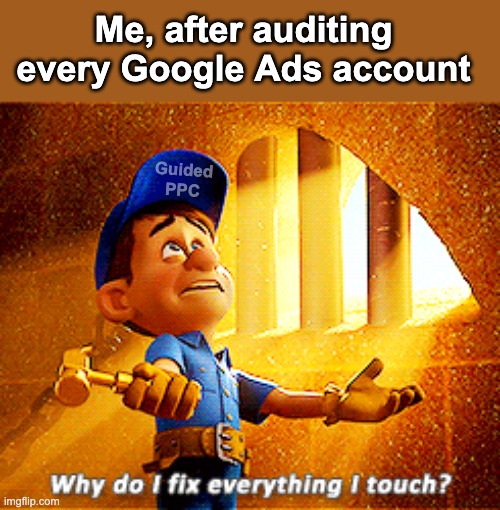 After every Google Ads Audit | Me, after auditing every Google Ads account; Guided PPC | image tagged in why do i fix everything i touch,google ads,google,marketing | made w/ Imgflip meme maker