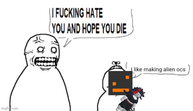 I HATE YOU AND HOPE YOU DIE | I like making alien ocs | image tagged in i hate you and hope you die | made w/ Imgflip meme maker