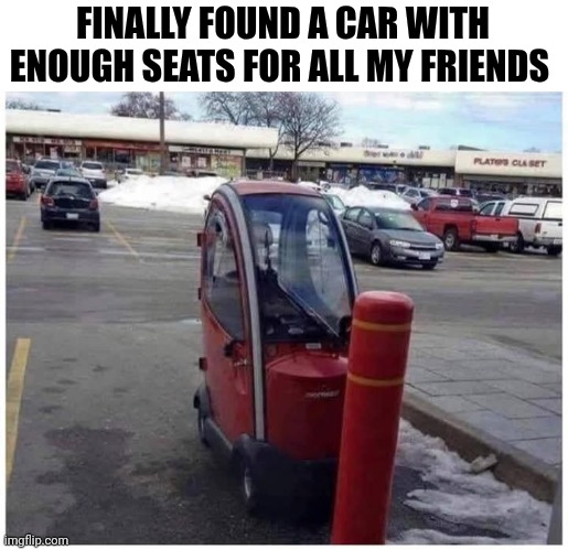 Finally Found A Car With Enough Seats For All My Friends | FINALLY FOUND A CAR WITH ENOUGH SEATS FOR ALL MY FRIENDS | image tagged in chris joines | made w/ Imgflip meme maker