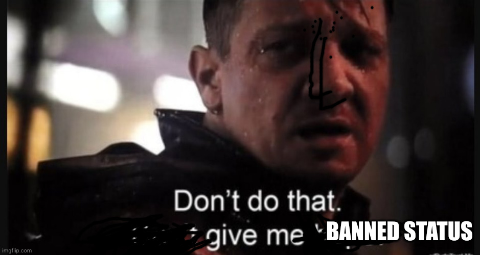 Hawkeye ''don't give me hope'' | BANNED STATUS | image tagged in hawkeye ''don't give me hope'' | made w/ Imgflip meme maker