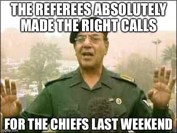 Baghdad Bob | THE REFEREES ABSOLUTELY MADE THE RIGHT CALLS; FOR THE CHIEFS LAST WEEKEND | image tagged in baghdad bob | made w/ Imgflip meme maker