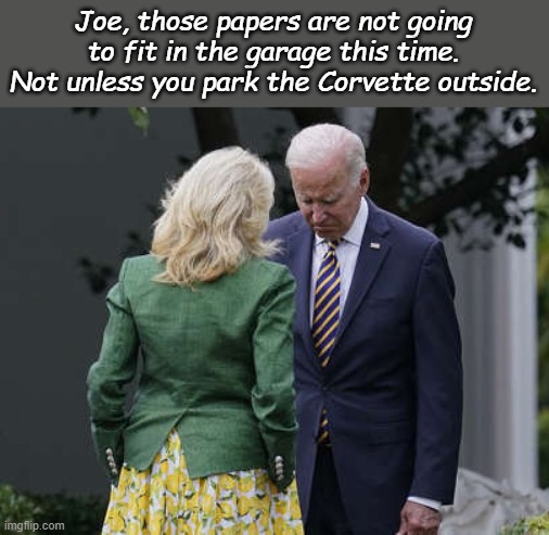 Joe, those papers are not going to fit in the garage this time. Not unless you park the Corvette outside. | image tagged in jill biden for the love of god joe | made w/ Imgflip meme maker