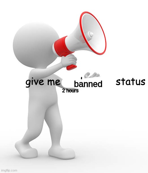 dont give me moderator status | banned 2 hours | image tagged in dont give me moderator status | made w/ Imgflip meme maker