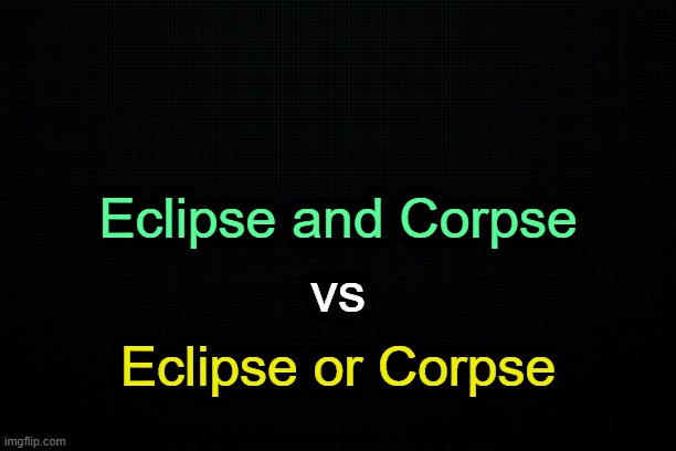 . | Eclipse and Corpse; vs; Eclipse or Corpse | image tagged in the black | made w/ Imgflip meme maker