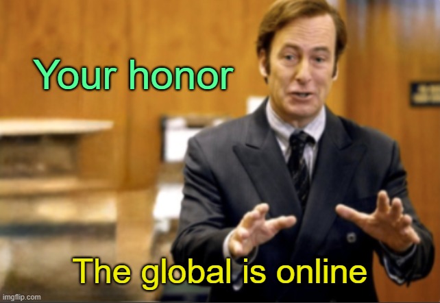 . | Your honor; The global is online | image tagged in saul goodman defending | made w/ Imgflip meme maker