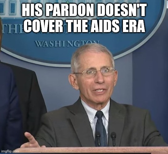 Dr Fauci | HIS PARDON DOESN'T COVER THE AIDS ERA | image tagged in dr fauci | made w/ Imgflip meme maker