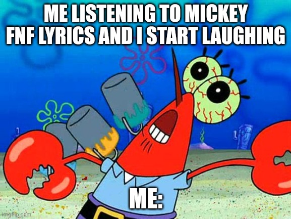 Uhoh | ME LISTENING TO MICKEY FNF LYRICS AND I START LAUGHING; ME: | image tagged in oww my dolphin noise foot | made w/ Imgflip meme maker