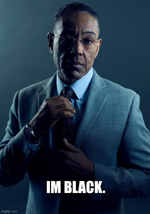 black | IM BLACK. | image tagged in gus fring we are not the same | made w/ Imgflip meme maker