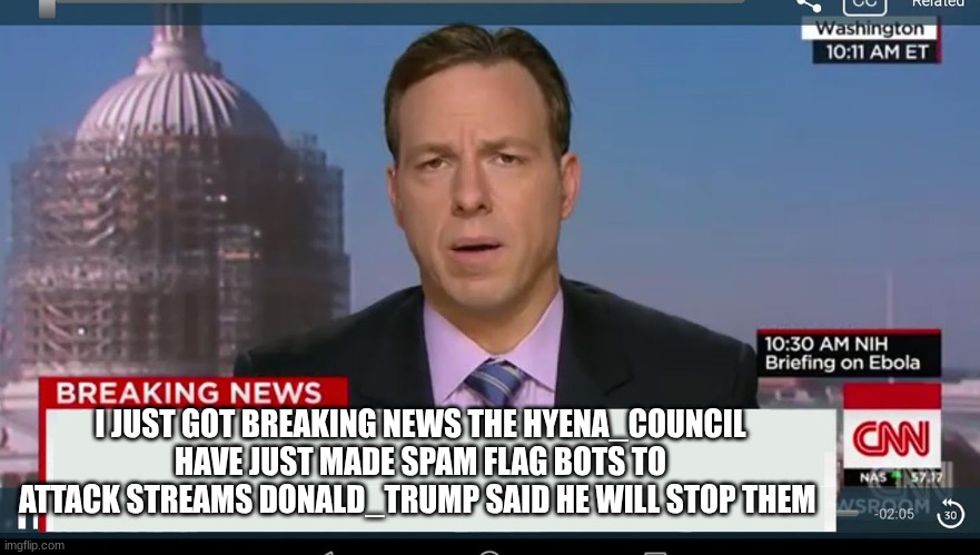 cnn breaking news template | I JUST GOT BREAKING NEWS THE HYENA_COUNCIL HAVE JUST MADE SPAM FLAG BOTS TO ATTACK STREAMS DONALD_TRUMP SAID HE WILL STOP THEM | image tagged in cnn breaking news template | made w/ Imgflip meme maker