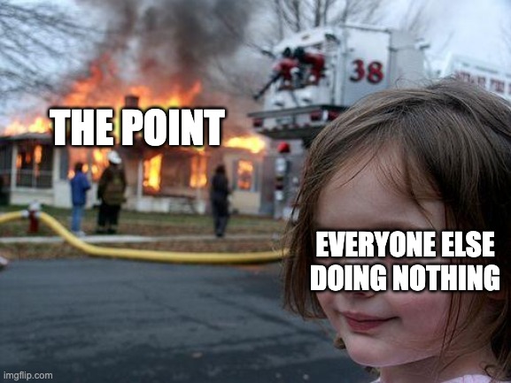 Disaster Girl Meme | THE POINT; EVERYONE ELSE DOING NOTHING | image tagged in memes,disaster girl | made w/ Imgflip meme maker