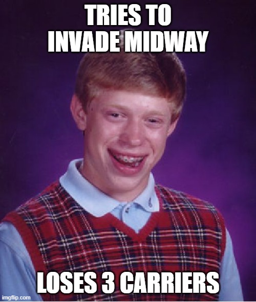 Bad Luck Brian Meme | TRIES TO INVADE MIDWAY; LOSES 3 CARRIERS | image tagged in memes,bad luck brian | made w/ Imgflip meme maker