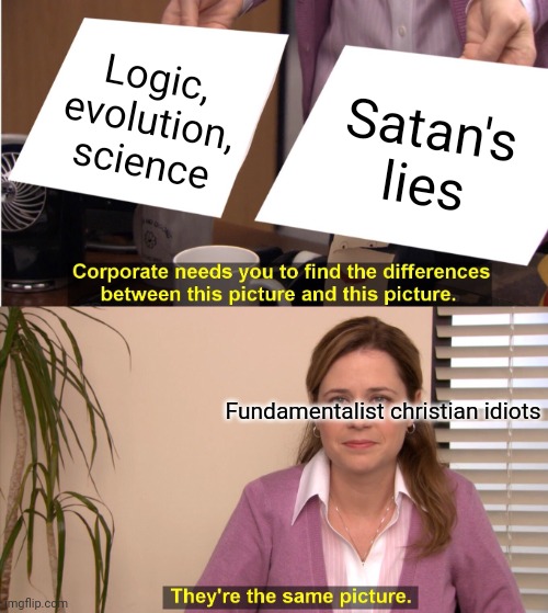 "But why?"  "BeCaUsE tHe BibLe...!!!" | Logic, evolution, science; Satan's lies; Fundamentalist christian idiots | image tagged in christianity,america | made w/ Imgflip meme maker