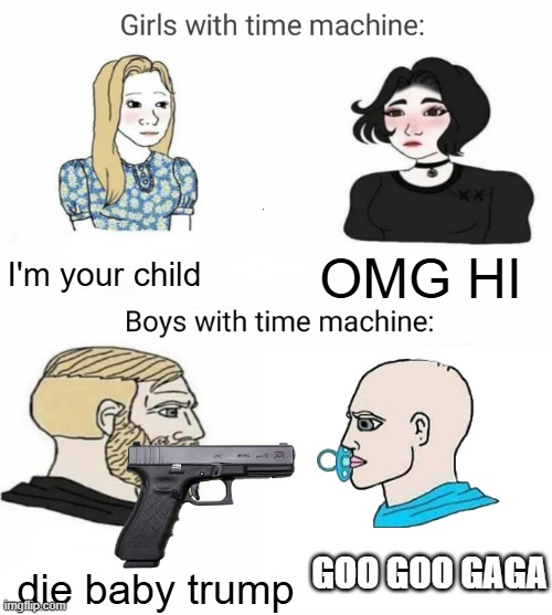 ok | I'm your child; OMG HI; die baby trump; GOO GOO GAGA | image tagged in time machine | made w/ Imgflip meme maker