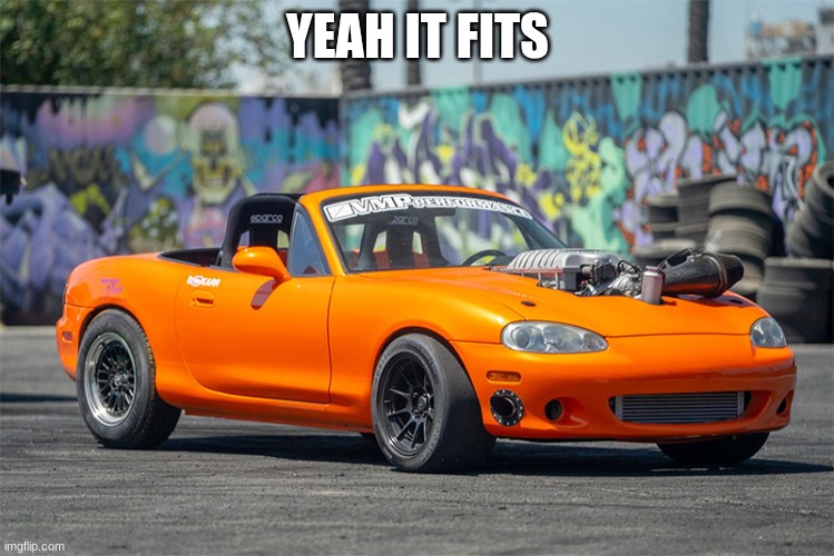 hellcat miata | YEAH IT FITS | image tagged in hellcat miata | made w/ Imgflip meme maker