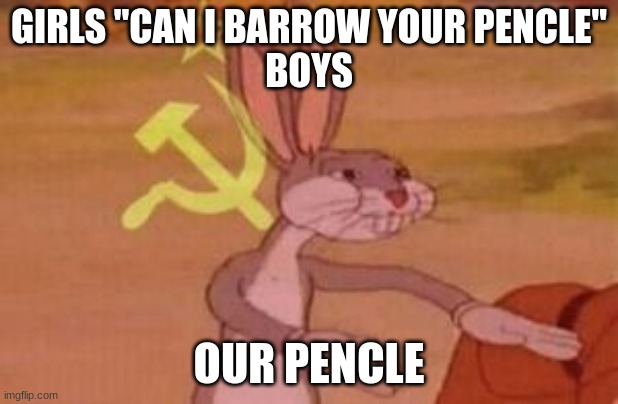 our | GIRLS "CAN I BARROW YOUR PENCLE"
BOYS; OUR PENCLE | image tagged in our | made w/ Imgflip meme maker