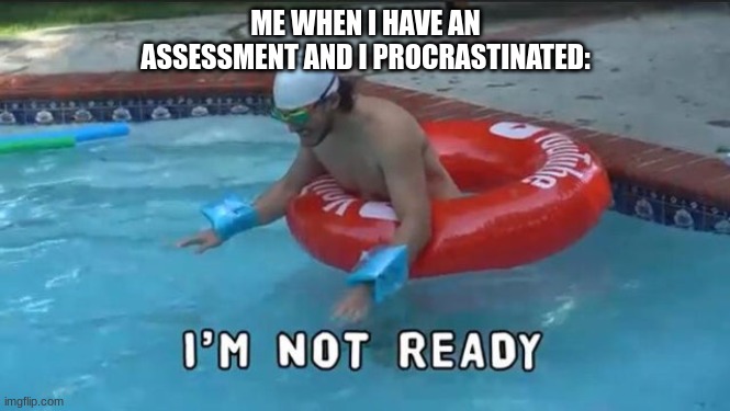 I'm Not Ready | ME WHEN I HAVE AN ASSESSMENT AND I PROCRASTINATED: | image tagged in i'm not ready | made w/ Imgflip meme maker