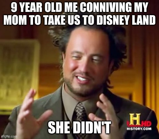 WHY MOM WHY | 9 YEAR OLD ME CONNIVING MY MOM TO TAKE US TO DISNEY LAND; SHE DIDN'T | image tagged in memes,ancient aliens,disney | made w/ Imgflip meme maker