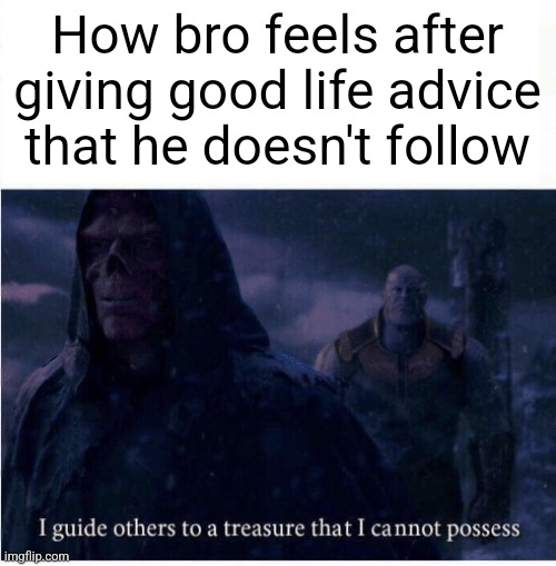 bro | How bro feels after giving good life advice that he doesn't follow | image tagged in i guide others to a treasure i cannot possess,bro,thanos,avengers infinity war,advice,memes | made w/ Imgflip meme maker