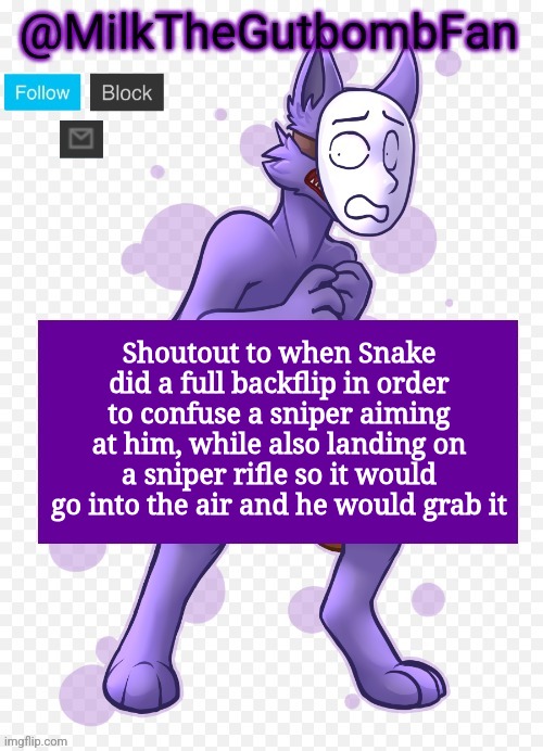 Milk but he's a mask-wearing wolf (Thanks Wallhammer | Shoutout to when Snake did a full backflip in order to confuse a sniper aiming at him, while also landing on a sniper rifle so it would go into the air and he would grab it | image tagged in milk but he's a mask-wearing wolf thanks wallhammer | made w/ Imgflip meme maker