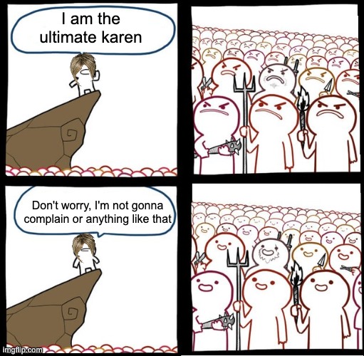 I don't support karens, this is just something random | I am the ultimate karen; Don't worry, I'm not gonna complain or anything like that | image tagged in preaching to the mob | made w/ Imgflip meme maker