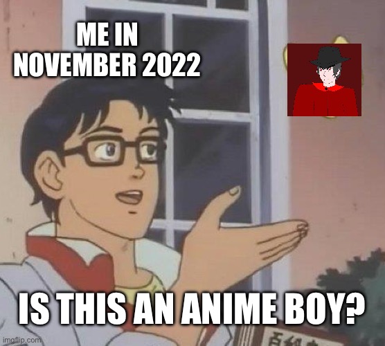 I think I found his comment in AAF’s comment section and it was how I discovered him | ME IN NOVEMBER 2022; IS THIS AN ANIME BOY? | image tagged in memes,is this a pigeon | made w/ Imgflip meme maker