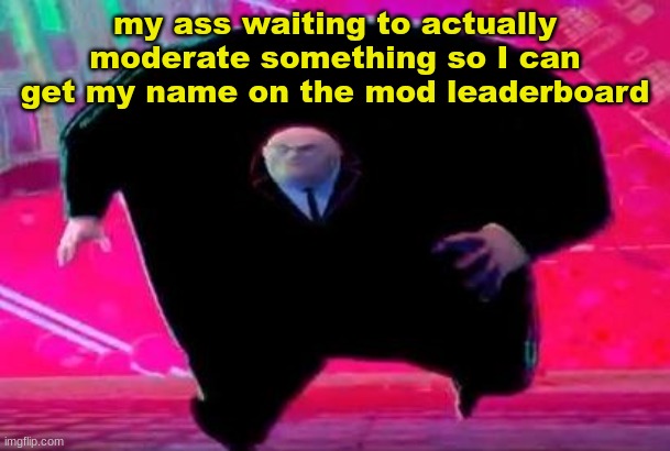 Running Kingpin | my ass waiting to actually moderate something so I can get my name on the mod leaderboard | image tagged in running kingpin | made w/ Imgflip meme maker