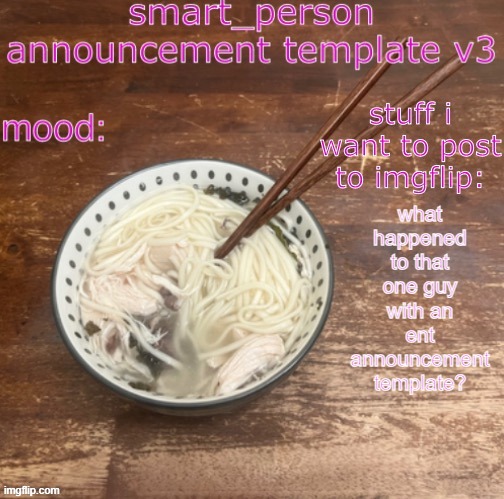 smart_person announcement temp v3 | what happened to that one guy with an ent announcement template? | image tagged in smart_person announcement temp v3 | made w/ Imgflip meme maker