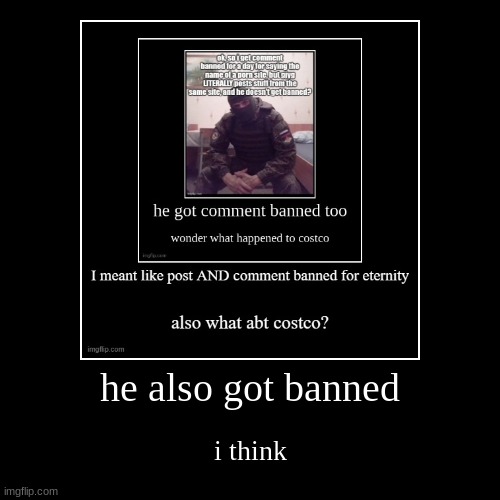 he also got banned | i think | image tagged in demotivationals | made w/ Imgflip demotivational maker