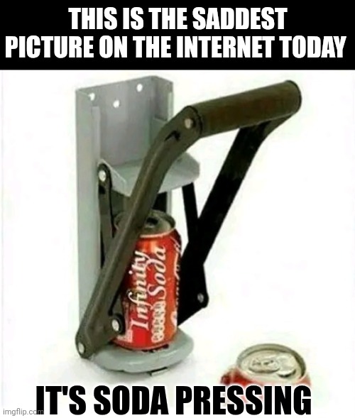 This Is The Saddest Picture On The Internet Today It's Soda Pressing | THIS IS THE SADDEST PICTURE ON THE INTERNET TODAY; IT'S SODA PRESSING | image tagged in chris joines | made w/ Imgflip meme maker