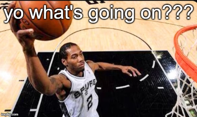 kawhi leonard | yo what's going on??? | image tagged in kawhi leonard | made w/ Imgflip meme maker