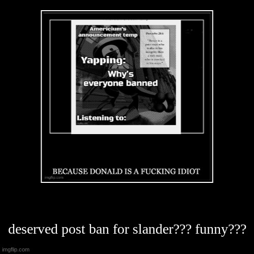 should I do the funny? | deserved post ban for slander??? funny??? | image tagged in funny,demotivationals | made w/ Imgflip demotivational maker