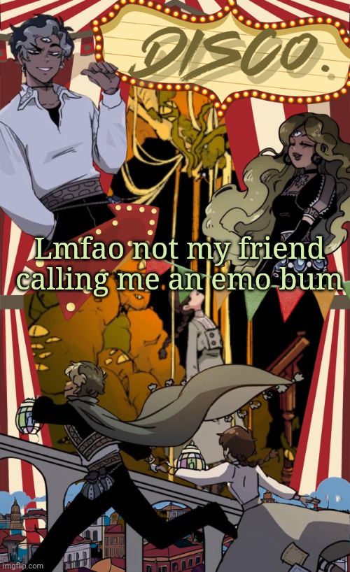 Disco's marionetta temp | Lmfao not my friend calling me an emo bum | image tagged in disco's marionetta temp | made w/ Imgflip meme maker