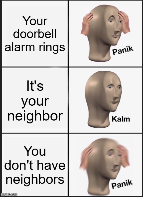 Serial Killer 2.0 | Your doorbell alarm rings; It's your neighbor; You don't have neighbors | image tagged in memes,panik kalm panik,meme chain,why are you reading the tags | made w/ Imgflip meme maker