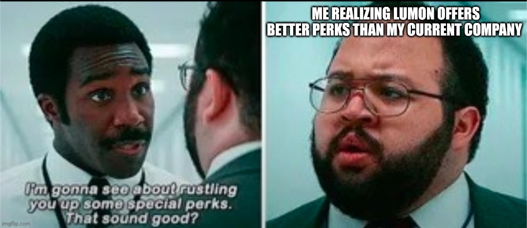 Severance perks | ME REALIZING LUMON OFFERS BETTER PERKS THAN MY CURRENT COMPANY | image tagged in tv show,tv | made w/ Imgflip meme maker
