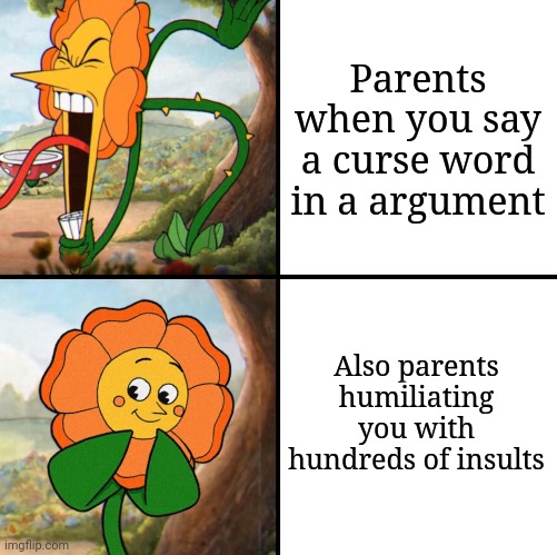 Pov parents mentality | Parents when you say a curse word in a argument; Also parents humiliating you with hundreds of insults | image tagged in angry flower | made w/ Imgflip meme maker