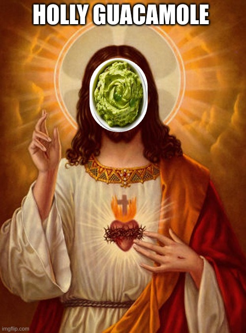 I'm running out of ideas | HOLLY GUACAMOLE | image tagged in jesus christ | made w/ Imgflip meme maker