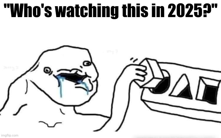 Any Top YouTube Comment | "Who's watching this in 2025?" | image tagged in stupid dumb drooling puzzle | made w/ Imgflip meme maker