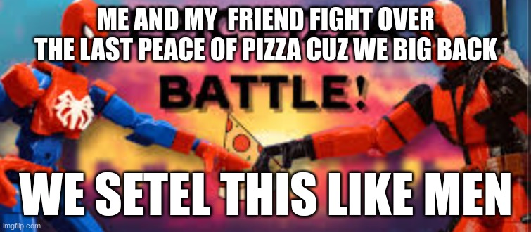 ME AND MY  FRIEND FIGHT OVER THE LAST PEACE OF PIZZA CUZ WE BIG BACK; WE SETEL THIS LIKE MEN | made w/ Imgflip meme maker