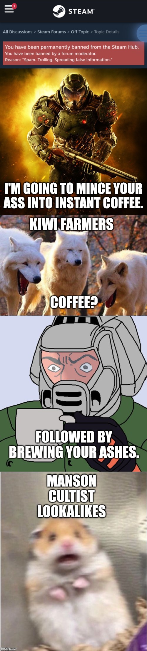 I'M GOING TO MINCE YOUR ASS INTO INSTANT COFFEE. KIWI FARMERS; COFFEE? FOLLOWED BY BREWING YOUR ASHES. MANSON CULTIST LOOKALIKES | image tagged in doom guy,laughing wolf,detective doom guy,scared hamster | made w/ Imgflip meme maker