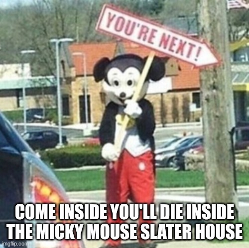 You're next! | COME INSIDE YOU'LL DIE INSIDE THE MICKY MOUSE SLATER HOUSE | image tagged in you're next | made w/ Imgflip meme maker