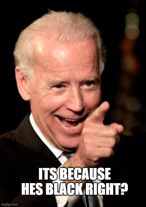 Smilin Biden Meme | ITS BECAUSE HES BLACK RIGHT? | image tagged in memes,smilin biden | made w/ Imgflip meme maker