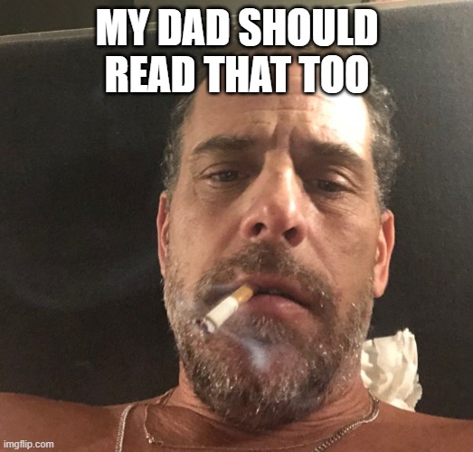 Hunter Biden | MY DAD SHOULD READ THAT TOO | image tagged in hunter biden | made w/ Imgflip meme maker